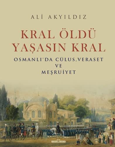 Kral Öldü Yaşasın Kral Osmanlı'da Cülus, Veraset ve Meşruiyet kitap kapağı