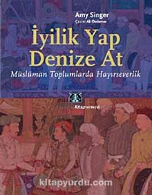 İyilik Yap Denize At & Müslüman Toplumlarda Hayırseverlik kitap kapağı