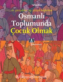 Osmanlı Toplumunda Çocuk Olmak & 16. Yüzyıldan 19. Yüzyıl Başlarına kitap kapağı