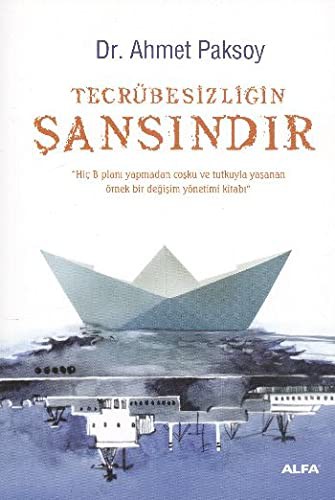 Tecrübesizliğin Şansındır & Hiç B Planı Yapmadan Coşku ve Tutkuyla Yaşanan Örnek Bir Değişim Yönetimi Kitabı kitap kapağı