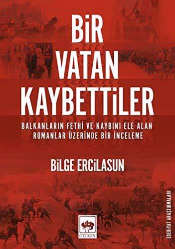 Bir Vatan Kaybettiler Balkanların Fethi ve Kaybını Ele Alan Romanlar Üzerinde Bir İnceleme kitap kapağı