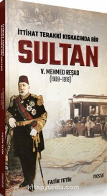 İttihad Terakki Kıskacında Bir Sultan: V. Mehmed Reşad ve Dönemi (1908-1918) kitap kapağı