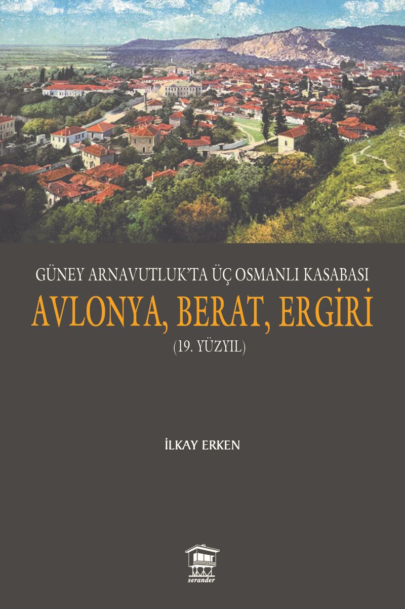 Güney Arnavutluk'ta Üç Osmanlı Kasabası Avlonya, Berat, Ergiri (19. Yüzyıl) kitap kapağı