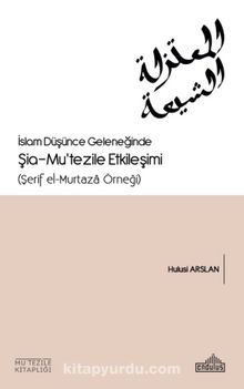 İslam Düşünce Geleneğinde Şia- Mu’tezile Etkileşimi  (Şerif el-Murtaza Örneği) kitap kapağı