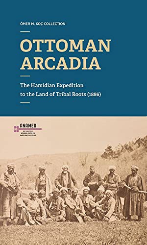 Ottoman Arcadıa: The Hamidian Expedition To The Land Of Tribal Roots (1886) kitap kapağı