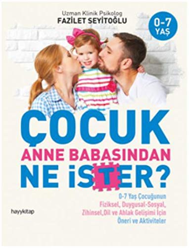 Çocuk Anne Babasından Ne İster? 0-7 Yaş Çocuğunun Fiziksel, Duygusal-Sosyal, Zihinsel, Dil ve Ahlak Gelişimi İçin Öneri ve Aktiviteler kitap kapağı