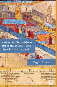 Akdeniz’de Osmanlılar ve Habsburglar 1550-1600: Siyaset-Ticaret-Ziyaret kitap kapağı