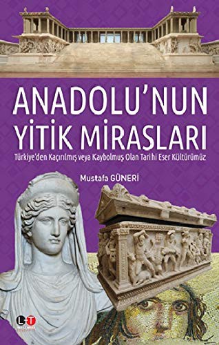 Anadolu’nun Yitik Mirasları & Türkiye’den Kaçırılmış veya  Kaybolmuş Olan Tarihi Eser Kültürümüz kitap kapağı