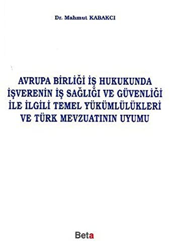 Avrupa Birliği İş Hukukunda İşverenin İş Sağlığı ve Güvenliği ile İlgili Temel Yükümlülükleri ve Türk Mevzuatının Uyumu kitap kapağı