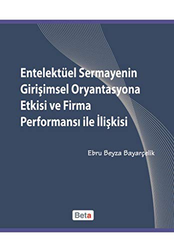 Entelektüel Sermayenin Girişimsel Oryantasyona Etkisi ve Firma Performansı ile İlişkisi kitap kapağı