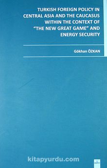 Turkish Foreign Policy in Central Asia and The Caucasus Within The Context of The New Great Game and Energy Security kitap kapağı