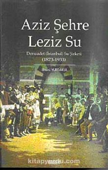 Aziz Şehre Leziz Su & Dersaadet (İstanbul) Su Şirketi 1873-1933 kitap kapağı