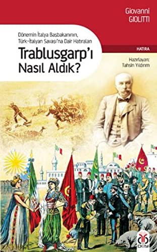 Trablusgarp'ı Nasıl Aldık? Dönemin İtalya Başbakanının Türk-İtalyan Savaşı'na Dair Hatıraları kitap kapağı