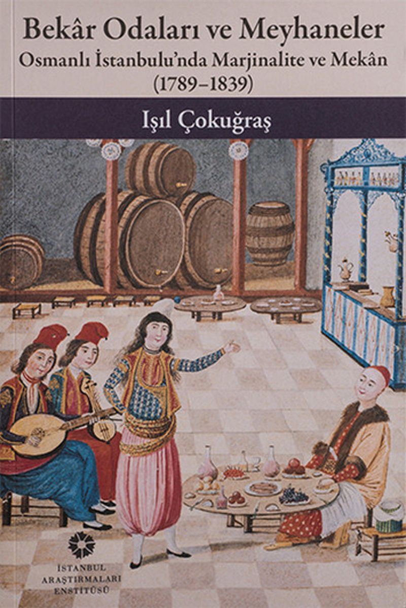 Bekar Odaları ve Meyhaneler Osmanlı İstanbulu'nda Marjinalite ve Mekan 1789 - 1839 kitap kapağı