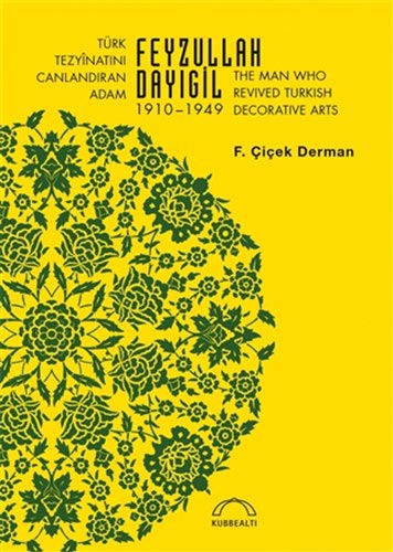 Türk Tezyînatını Canlandıran Adam Feyzullah Dayıgil 1910 – 1949 & The Man Who Revived Turkish Decorative Arts kitap kapağı