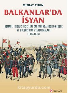 Balkanlar’da İsyan / Osmanli-İngiliz İlişkileri Kapsamında Bosna-Hersek ve Bulgaristan Ayaklanmaları (1875-1876) kitap kapağı