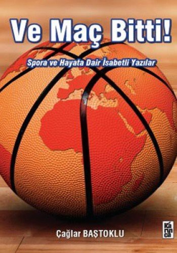 Ve Maç Bitti! Spora ve Hayata Dair İsabetli Yazılar kitap kapağı