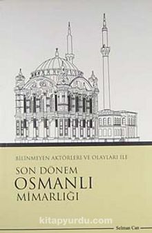 Bilinmeyen Aktörleri ve Olayları İle Son Dönem Osmanlı Mimarlığı kitap kapağı