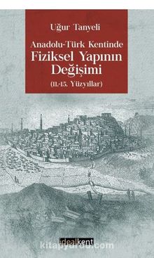 Anadolu-Türk Kentinde Fiziksel Yapının Değişimi 11.-15. Yüzyıllar kitap kapağı