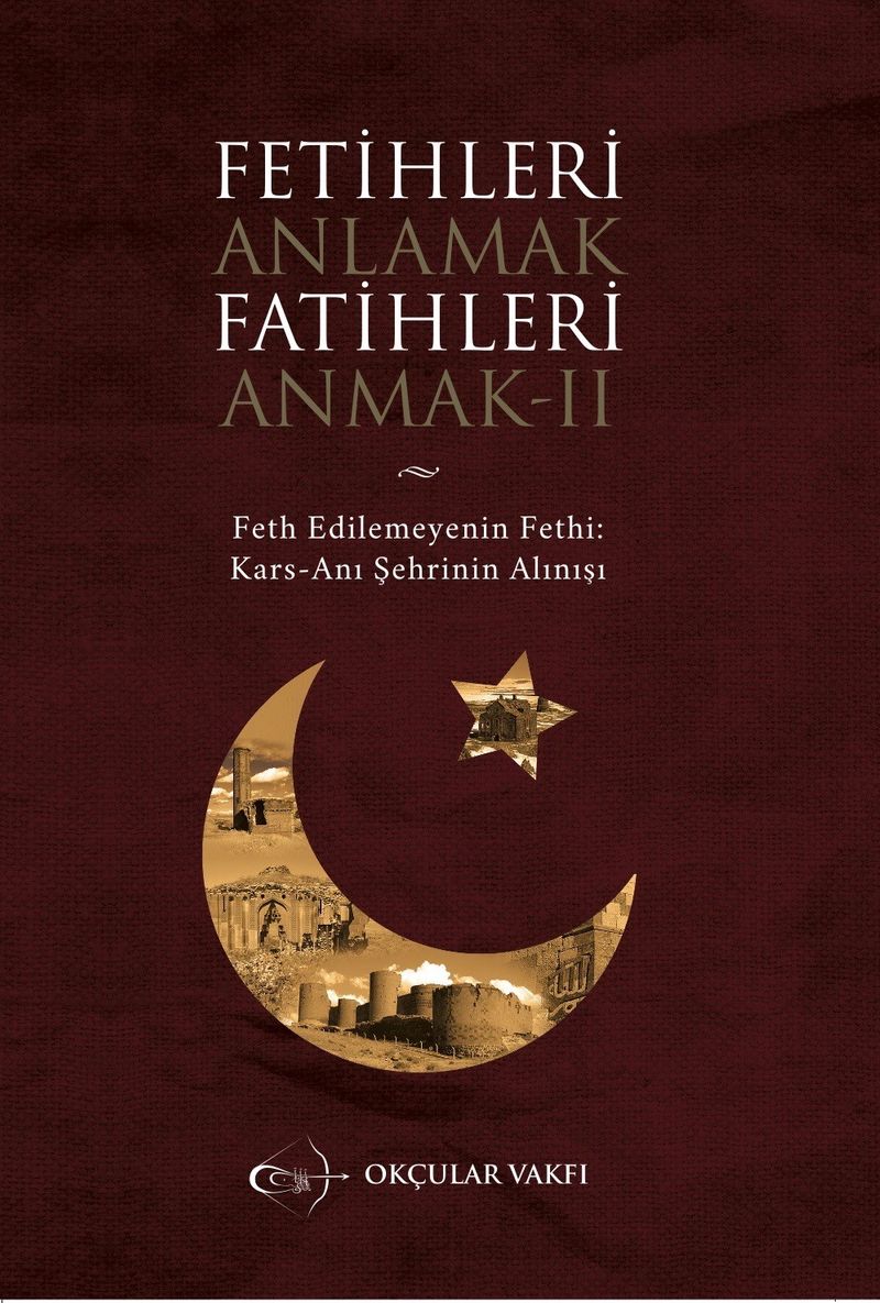 Fetihleri Anlamak Fatihleri Anmak II Fethedilemeynin Fethi Kars-Anı Şehrinin Alınışı kitap kapağı