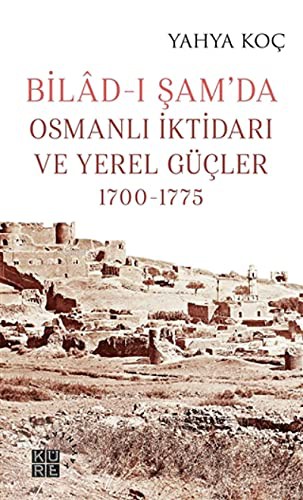 Bilad-ı Şam’da Osmanlı İktidarı ve Yerel Güçler (1700-1775) kitap kapağı