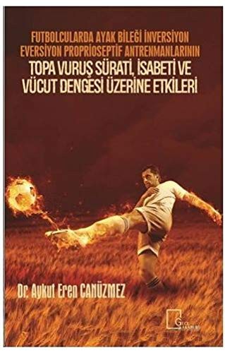 Futbolcularda Ayak Bileği İnversiyon Eversiyon Proprioseptif Antrenmanlarının Topa Vuruş Sürati, İsabeti ve Vücut Dengesi Üzerine Etkileri kitap kapağı