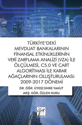 Türkiye'deki Mevduat Bankalarının Finansal Etkinliklerinin Veri Zarflama Analizi VZA İle Ölçülmesi C5.0 ve Cart Algoritması İle Karar Ağaçlarının Oluşturulması 2009-2017 Dönemi kitap kapağı