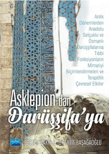 Asklepion'dan Darüşşifa'ya Antik Dönemlerden Anadolu Selçuklu ve Osmanlı Darüşşifalarına Tıbbi Fonksiyonların Mimariyi Biçimlendirmeleri ve Terapötik Çevresel Etkiler kitap kapağı