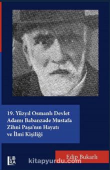 19. Yüzyıl Osmanlı Devlet Adamı Babanzade Mustafa Zihni Paşa’nın Hayatı ve İlmi Kişiliği kitap kapağı