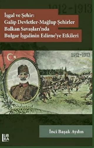 İşgal ve Şehir: Galip Devletler – Mağlup Devletler – Balkan Savaşları’nda Bulgar İşgalinin Edirne’ye Etkileri kitap kapağı