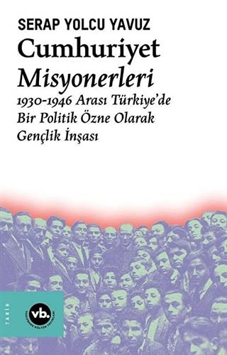 Cumhuriyet Misyonerleri 1930 – 1946 Arası Türkiye'de Bir Politik Özne Olarak Gençlik İnşası kitap kapağı