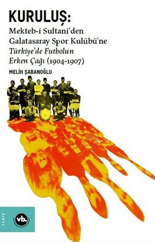 Kuruluş:Mekteb-i Sultani’den Galatasaray Spor Kulübü’ne Türkiye’de Futbolun Erken Çağı (1904-1907) kitap kapağı