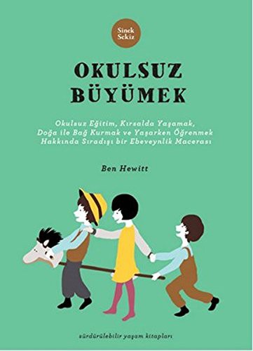 Okulsuz Büyümek Okulsuz Eğitim, Kırsalda Yaşamak, Doğayla Bağ Kurmak ve Yaşayarak Öğrenmek Hakkında Sıradışı Bir Ebeveynlik Macerası kitap kapağı