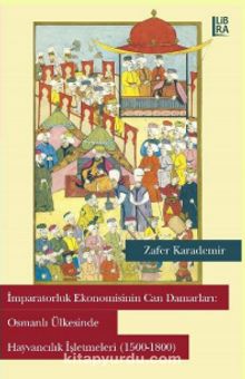 İmparatorluk Ekonomisinin Can Damarları: Osmanlı Ülkesinde Hayvancılık İşletmeleri (1500-1800) kitap kapağı