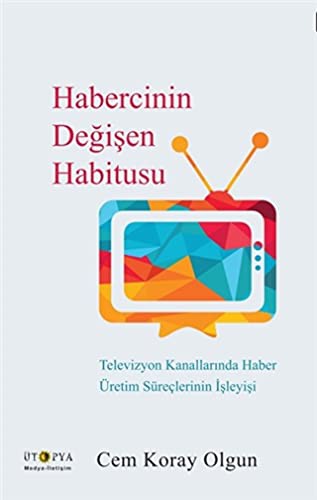 Habercinin Değişen Habitusu & Televizyon Kanallarında Haber Üretim Süreçlerinin İşleyişi kitap kapağı