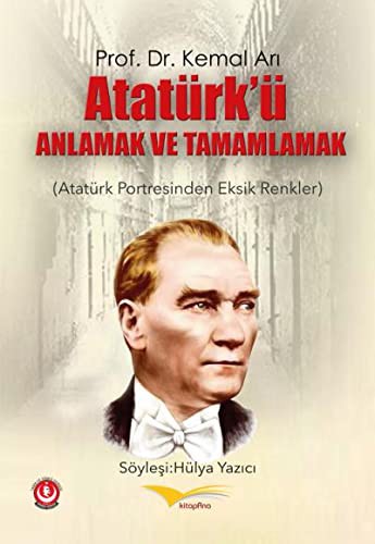 Atatürk'ü Anlamak ve Tamamlamak Atatürk Portresinden Eksik Renkler kitap kapağı