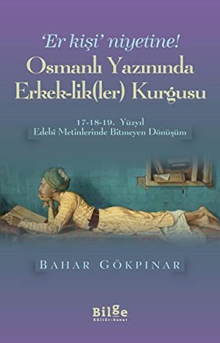 Osmanlı Yazınında Erkek-lik(Ler) Kurgusu 17-18-19. Yüzyıl Edebi Metinlerinde Bitmeyen Dönüşüm kitap kapağı