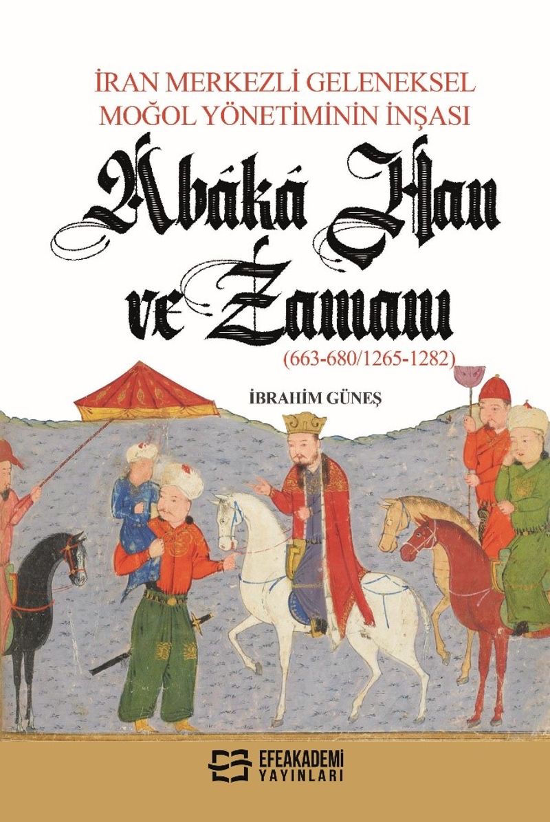 İran Merkezli Geleneksel Moğol Yönetiminin İnşası Abaka Han Ve Zamanı (663-680/1265-1282) kitap kapağı
