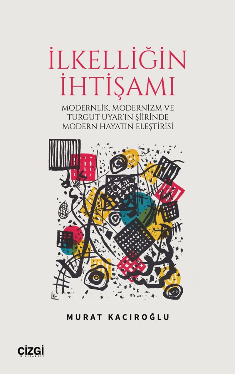 İlkelliğin İhtişamı Modernlik, Modernizm ve Turgut Uyar'in Şiirinde Modern Hayatin Eleştirisi kitap kapağı