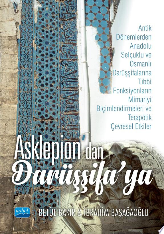 ASKLEPİON’dan DARÜŞŞİFA’ya -Antik Dönemlerden Anadolu Selçuklu ve Osmanlı Darüşşifalarına Tıbbi Fonksiyonların Mimariyi Biçimlendirmeleri ve Terapötik Çevresel Etkiler- kitap kapağı