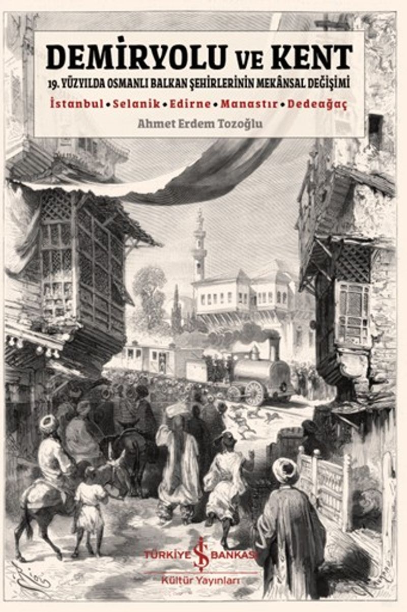 Demiryolu ve Kent 19. Yüzyılda Osmanlı Balkan Şehirlerinin Mekansal Değişimi kitap kapağı