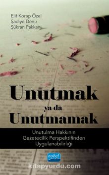 Unutmak ya da Unutmamak & Unutulma Hakkının Gazetecilik Perspektifinden Uygulanabilirliği kitap kapağı