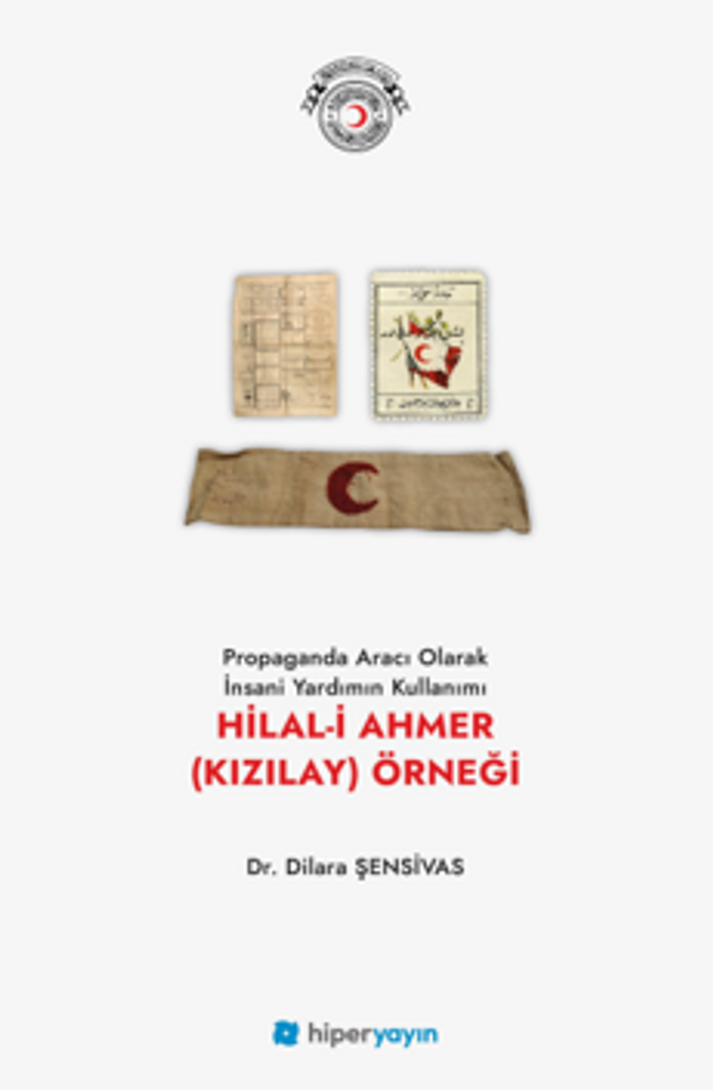 Propaganda Aracı Olarak İnsani Yardımın Kullanımı Hilal-i Ahmer (Kızılay) Örneği kitap kapağı