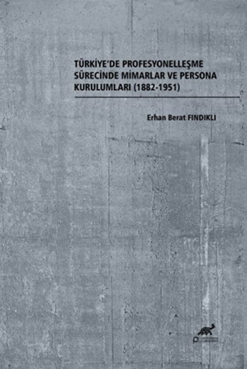 Türkiye'de Profesyonelleşme Sürecinde Mimarlar ve Persona Kurulumları (1882-1951) kitap kapağı