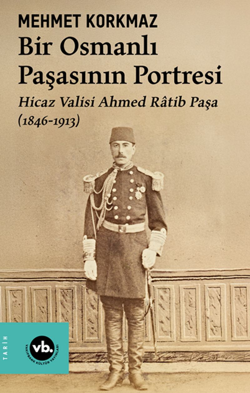 Bir Osmanlı Paşasının Portresi: Hicaz Valisi Ahmed Ratib Paşa (1846-1913 kitap kapağı