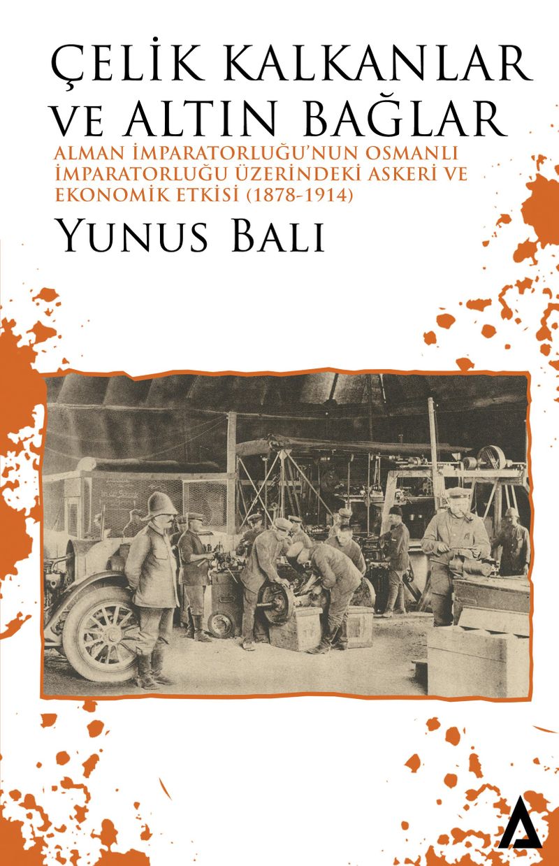 Çelik Kalkanlar ve Altın Bağlar Alman İmparatorluğu'nun Osmanlı İmparatorluğu Üzerindeki Askeri ve Ekonomik Etkisi (1878-1914) kitap kapağı