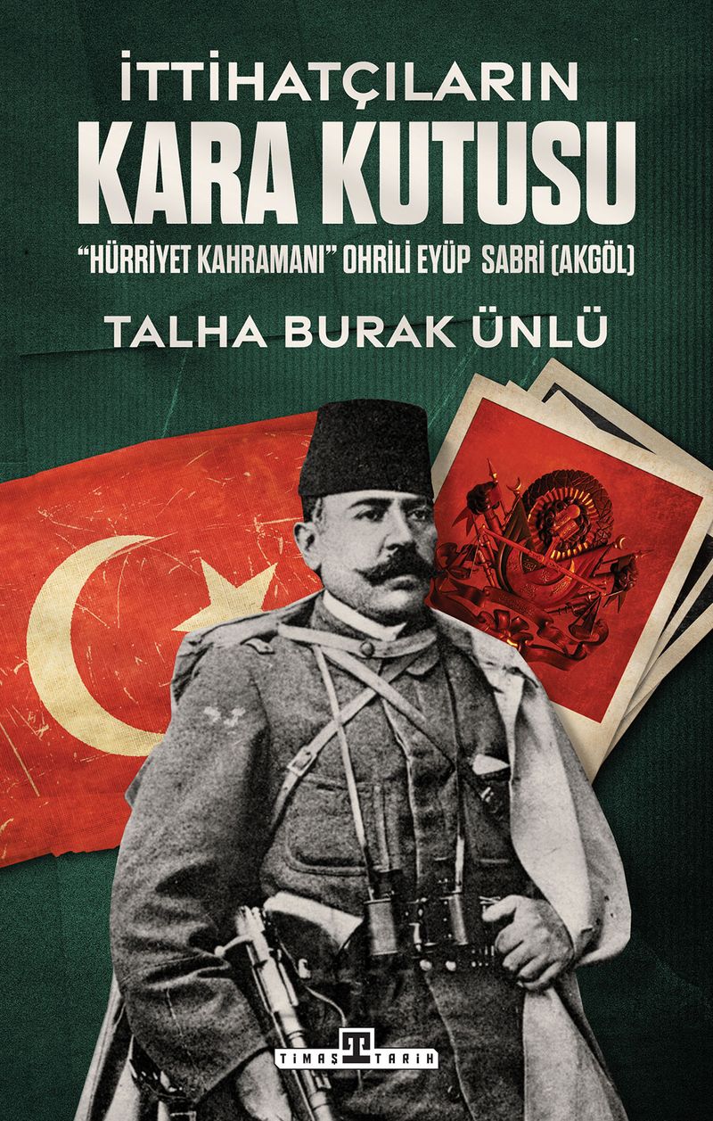 İttihatçıların Kara Kutusu "Hürriyet Kahramanı" Ohrili Eyüp Sabri Akgöl kitap kapağı