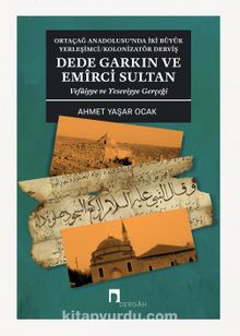 Ortaçağ Anadolusu'nda İki Büyük Yerleşimci/Kolonizatör Derviş Dede Garkın ve Emirci Sultan & Vefaiyye ve Yeseviyye Gerçeği kitap kapağı