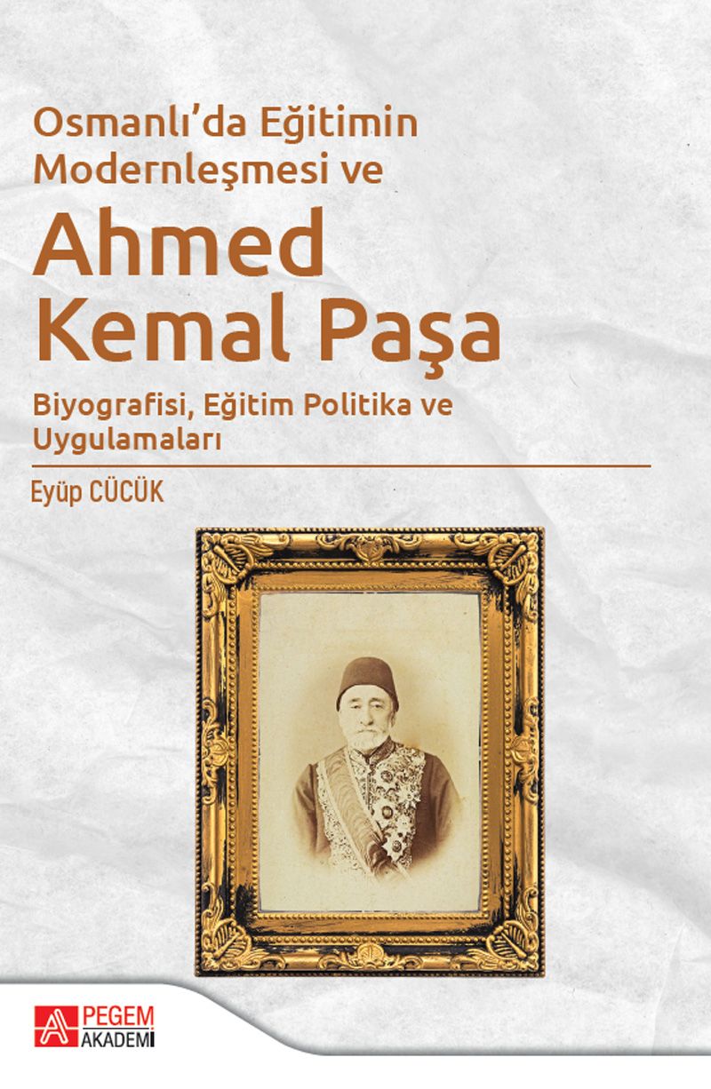 Osmanlı'da Eğitimin Modernleşmesi Bağlamında Ahmed Kemal Paşa Biyografisi, Eğitim Politika ve Uygulamaları kitap kapağı