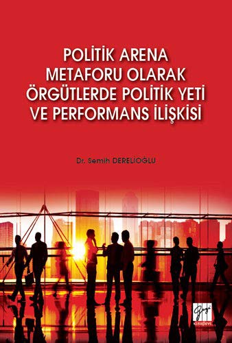 Politik Arena Metaforu Olarak Örgütlerde Politik Yeti ve Performans İlişkisi kitap kapağı